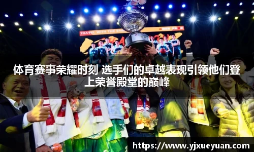 体育赛事荣耀时刻 选手们的卓越表现引领他们登上荣誉殿堂的巅峰